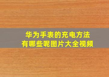 华为手表的充电方法有哪些呢图片大全视频