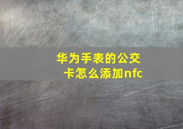 华为手表的公交卡怎么添加nfc