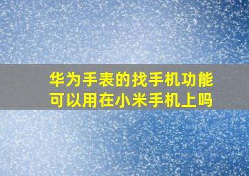 华为手表的找手机功能可以用在小米手机上吗