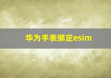 华为手表绑定esim