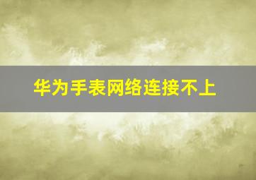 华为手表网络连接不上