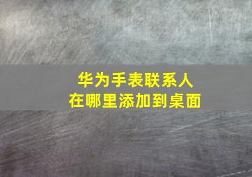 华为手表联系人在哪里添加到桌面