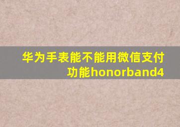 华为手表能不能用微信支付功能honorband4