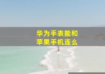 华为手表能和苹果手机连么