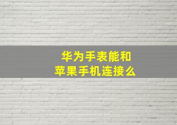 华为手表能和苹果手机连接么