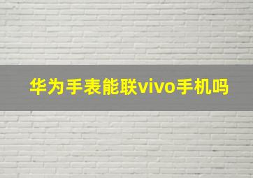 华为手表能联vivo手机吗