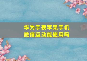 华为手表苹果手机微信运动能使用吗