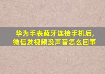 华为手表蓝牙连接手机后,微信发视频没声音怎么回事