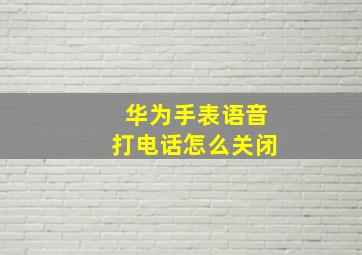 华为手表语音打电话怎么关闭