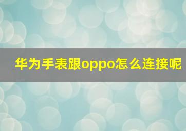 华为手表跟oppo怎么连接呢