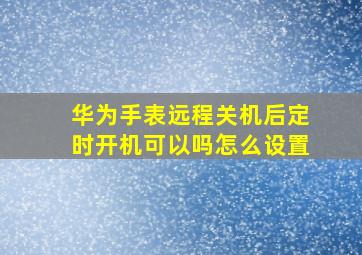 华为手表远程关机后定时开机可以吗怎么设置