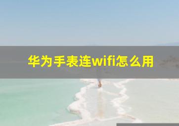 华为手表连wifi怎么用