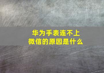 华为手表连不上微信的原因是什么