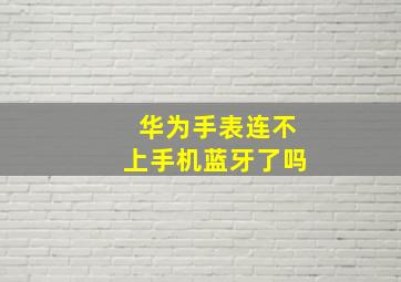 华为手表连不上手机蓝牙了吗