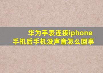 华为手表连接iphone手机后手机没声音怎么回事