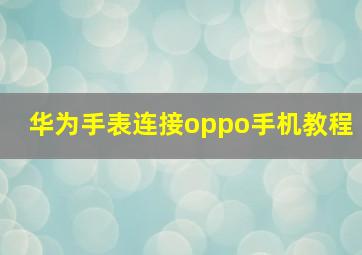 华为手表连接oppo手机教程