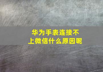 华为手表连接不上微信什么原因呢