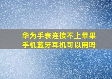 华为手表连接不上苹果手机蓝牙耳机可以用吗