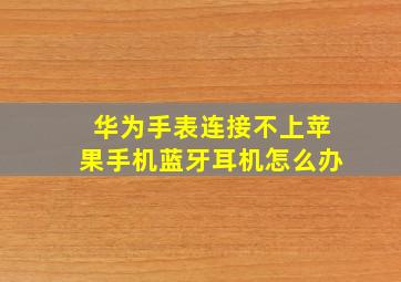 华为手表连接不上苹果手机蓝牙耳机怎么办