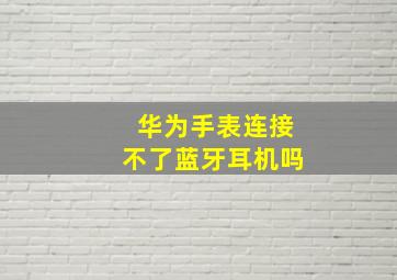 华为手表连接不了蓝牙耳机吗