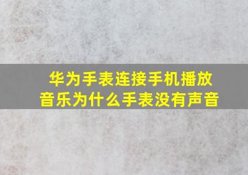 华为手表连接手机播放音乐为什么手表没有声音