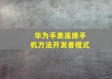 华为手表连接手机方法开发者模式