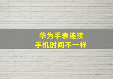 华为手表连接手机时间不一样