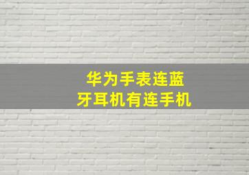 华为手表连蓝牙耳机有连手机