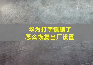 华为打字误删了怎么恢复出厂设置