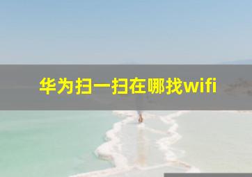 华为扫一扫在哪找wifi