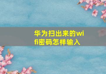 华为扫出来的wifi密码怎样输入