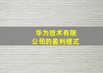 华为技术有限公司的盈利模式