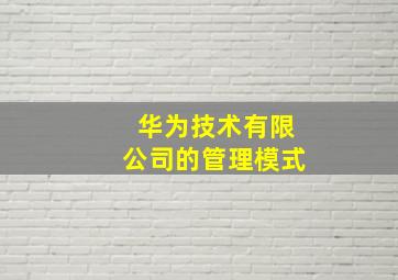 华为技术有限公司的管理模式