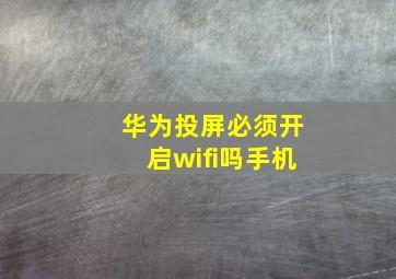 华为投屏必须开启wifi吗手机