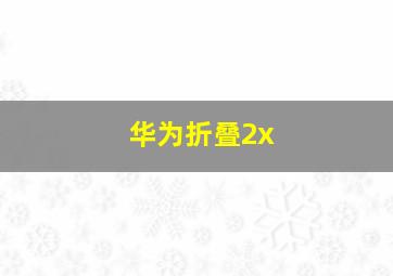 华为折叠2x