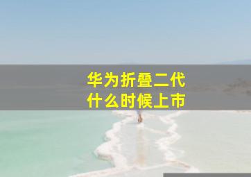 华为折叠二代什么时候上市