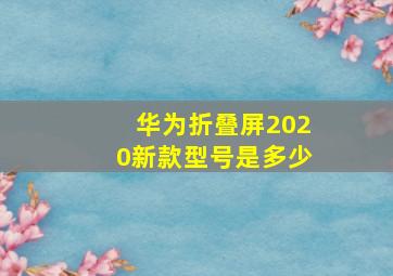 华为折叠屏2020新款型号是多少