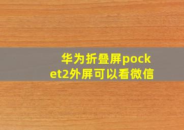 华为折叠屏pocket2外屏可以看微信