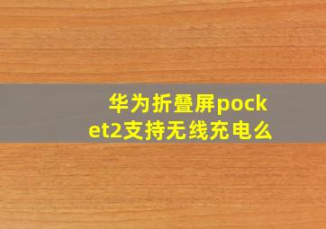 华为折叠屏pocket2支持无线充电么