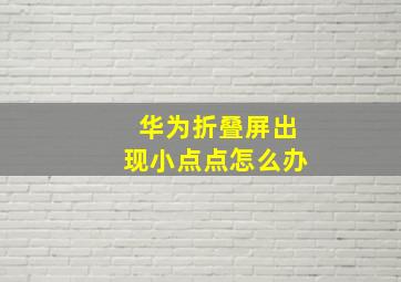 华为折叠屏出现小点点怎么办