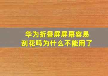 华为折叠屏屏幕容易刮花吗为什么不能用了