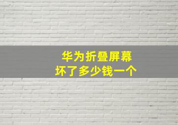 华为折叠屏幕坏了多少钱一个