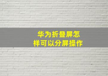 华为折叠屏怎样可以分屏操作