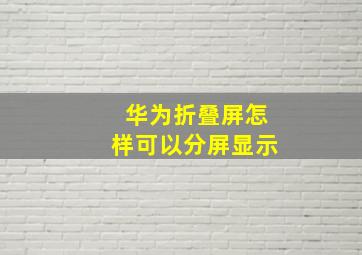 华为折叠屏怎样可以分屏显示