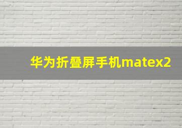 华为折叠屏手机matex2