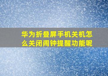 华为折叠屏手机关机怎么关闭闹钟提醒功能呢