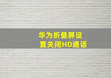 华为折叠屏设置关闭HD通话