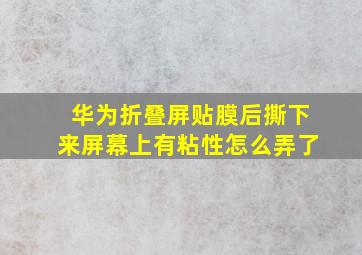 华为折叠屏贴膜后撕下来屏幕上有粘性怎么弄了