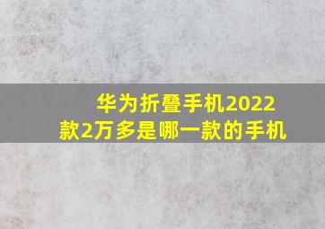 华为折叠手机2022款2万多是哪一款的手机