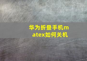 华为折叠手机matex如何关机